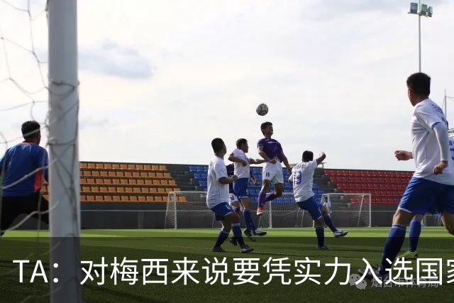 TA：对梅西来说要凭实力入选国家队，没把参加美加墨视为理所当然